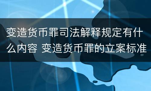 变造货币罪司法解释规定有什么内容 变造货币罪的立案标准