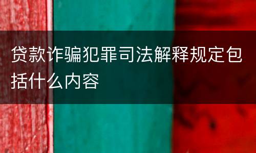 贷款诈骗犯罪司法解释规定包括什么内容