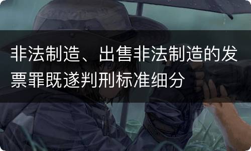 非法制造、出售非法制造的发票罪既遂判刑标准细分