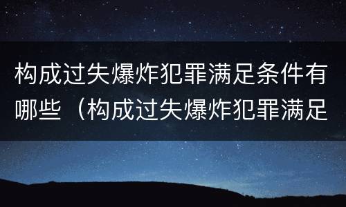 构成过失爆炸犯罪满足条件有哪些（构成过失爆炸犯罪满足条件有哪些）