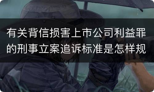 有关背信损害上市公司利益罪的刑事立案追诉标准是怎样规定