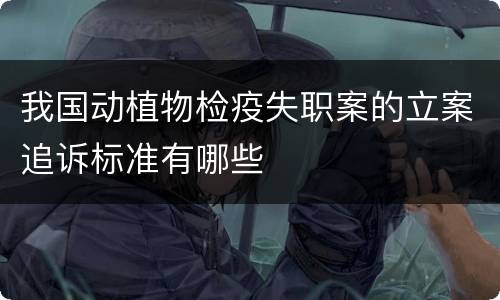 我国动植物检疫失职案的立案追诉标准有哪些