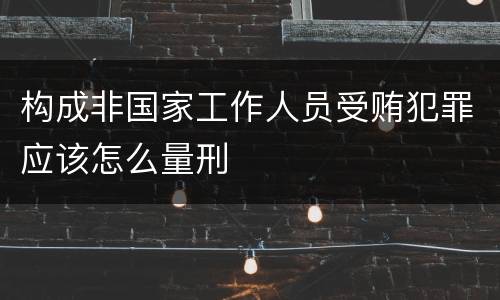 构成非国家工作人员受贿犯罪应该怎么量刑