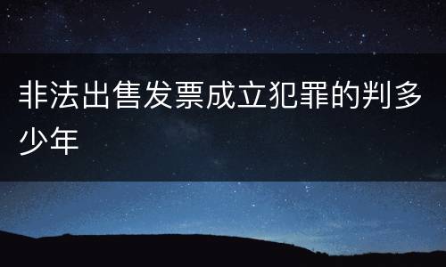 非法出售发票成立犯罪的判多少年