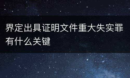 界定出具证明文件重大失实罪有什么关键
