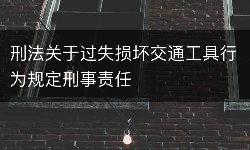 刑法关于过失损坏交通工具行为规定刑事责任