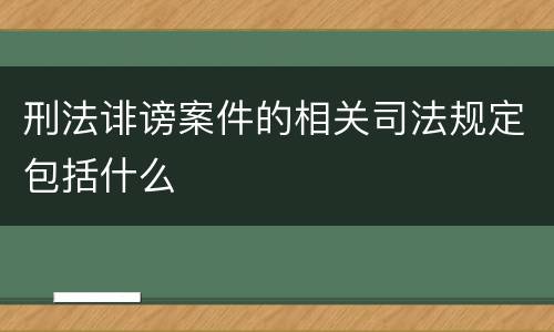 刑法诽谤案件的相关司法规定包括什么
