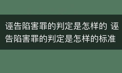 诬告陷害罪的判定是怎样的 诬告陷害罪的判定是怎样的标准