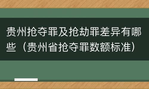 贵州抢夺罪及抢劫罪差异有哪些（贵州省抢夺罪数额标准）