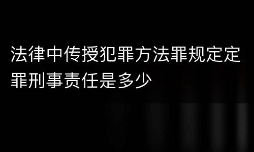 法律中传授犯罪方法罪规定定罪刑事责任是多少