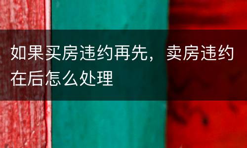 如果买房违约再先，卖房违约在后怎么处理