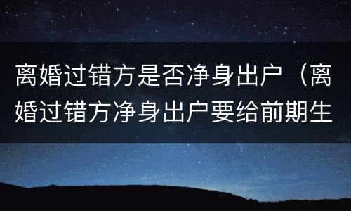 离婚过错方是否净身出户（离婚过错方净身出户要给前期生活费吗）