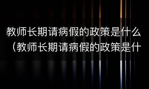 教师长期请病假的政策是什么（教师长期请病假的政策是什么意思）