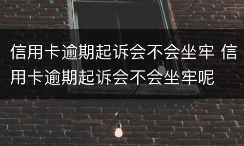 信用卡逾期起诉会不会坐牢 信用卡逾期起诉会不会坐牢呢