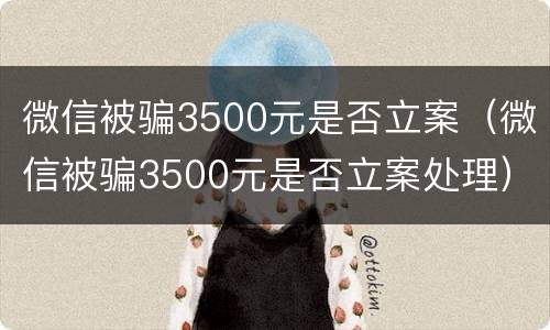 微信被骗3500元是否立案（微信被骗3500元是否立案处理）
