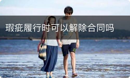 瑕疵履行时可以解除合同吗