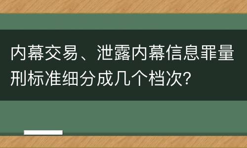 内幕交易、泄露内幕信息罪量刑标准细分成几个档次？