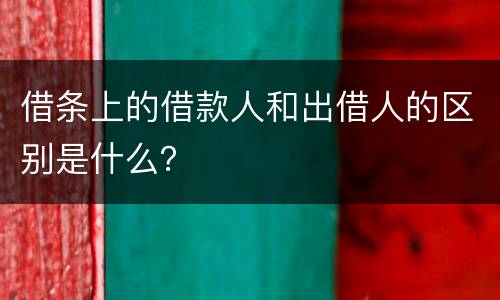借条上的借款人和出借人的区别是什么？