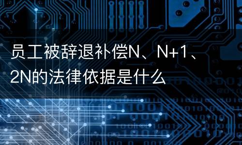 员工被辞退补偿N、N+1、2N的法律依据是什么