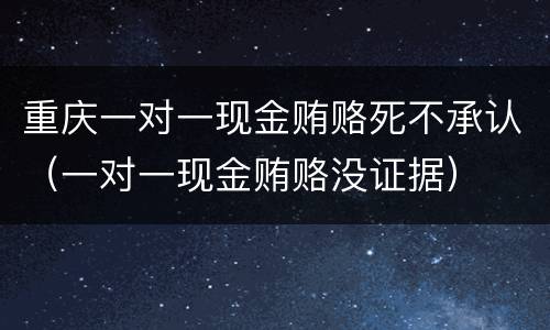 重庆一对一现金贿赂死不承认（一对一现金贿赂没证据）
