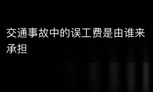 交通事故中的误工费是由谁来承担