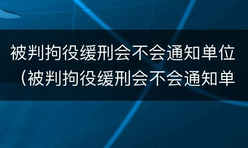 被判拘役缓刑会不会通知单位（被判拘役缓刑会不会通知单位领导）