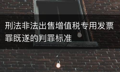 刑法非法出售增值税专用发票罪既遂的判罪标准