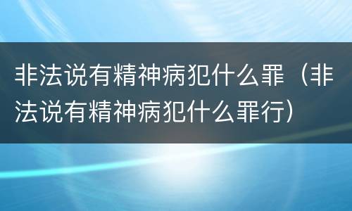 非法说有精神病犯什么罪（非法说有精神病犯什么罪行）