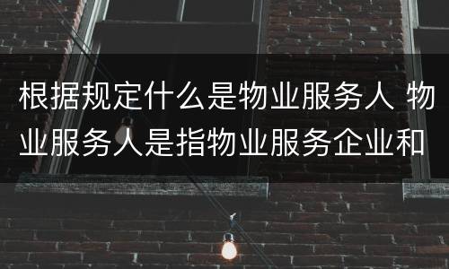 根据规定什么是物业服务人 物业服务人是指物业服务企业和业主委员会