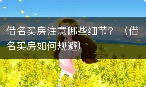 借名买房注意哪些细节？（借名买房如何规避）