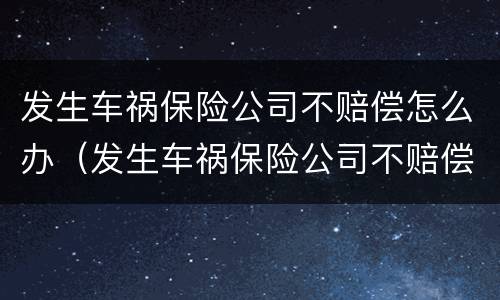 发生车祸保险公司不赔偿怎么办（发生车祸保险公司不赔偿怎么办呢）