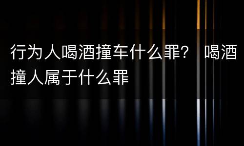 行为人喝酒撞车什么罪？ 喝酒撞人属于什么罪