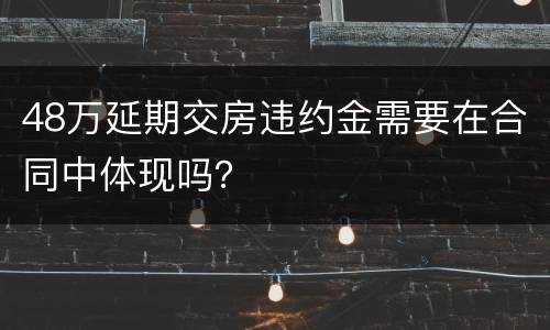 48万延期交房违约金需要在合同中体现吗？