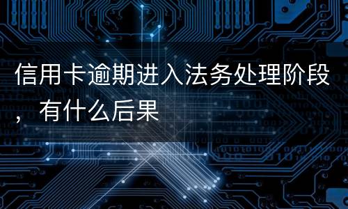 信用卡逾期进入法务处理阶段，有什么后果