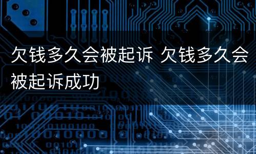 欠钱多久会被起诉 欠钱多久会被起诉成功
