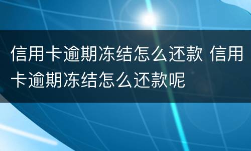 信用卡逾期冻结怎么还款 信用卡逾期冻结怎么还款呢