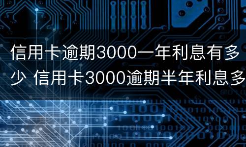 信用卡逾期3000一年利息有多少 信用卡3000逾期半年利息多少