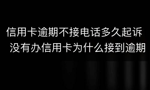 信用卡逾期不接电话多久起诉 没有办信用卡为什么接到逾期电话