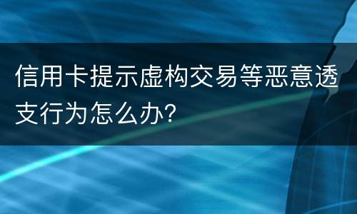 信用卡提示虚构交易等恶意透支行为怎么办？