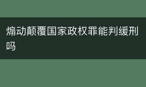 煽动颠覆国家政权罪能判缓刑吗
