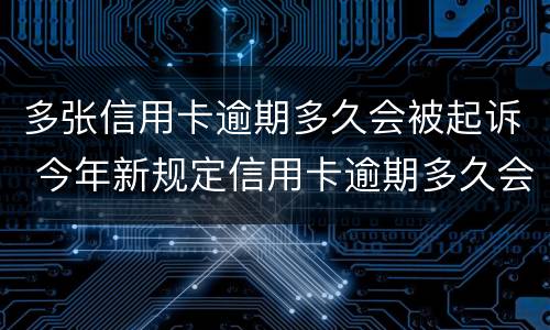 多张信用卡逾期多久会被起诉 今年新规定信用卡逾期多久会起诉