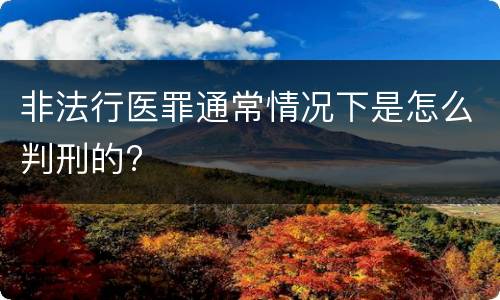 非法行医罪通常情况下是怎么判刑的?