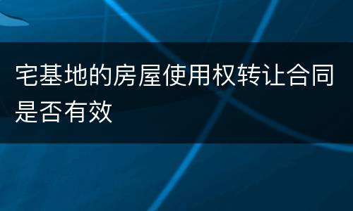 宅基地的房屋使用权转让合同是否有效