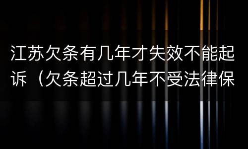 江苏欠条有几年才失效不能起诉（欠条超过几年不受法律保护）