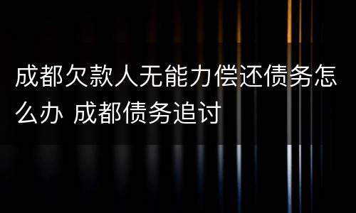 成都欠款人无能力偿还债务怎么办 成都债务追讨