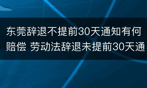东莞辞退不提前30天通知有何赔偿 劳动法辞退未提前30天通知