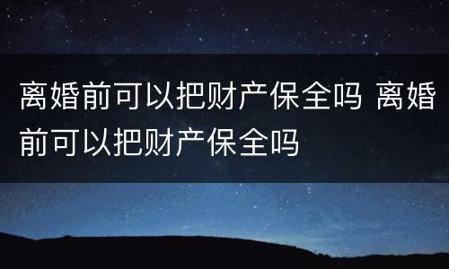离婚前可以把财产保全吗 离婚前可以把财产保全吗