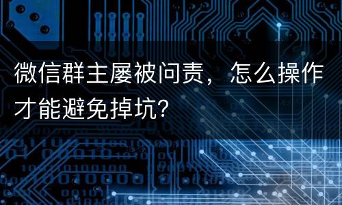 微信群主屡被问责，怎么操作才能避免掉坑？