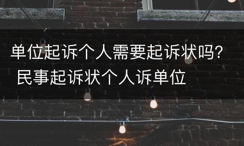 单位起诉个人需要起诉状吗？ 民事起诉状个人诉单位