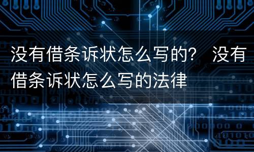 没有借条诉状怎么写的？ 没有借条诉状怎么写的法律